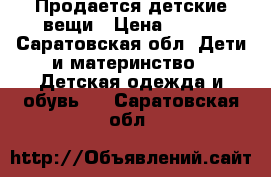 Продается детские вещи › Цена ­ 500 - Саратовская обл. Дети и материнство » Детская одежда и обувь   . Саратовская обл.